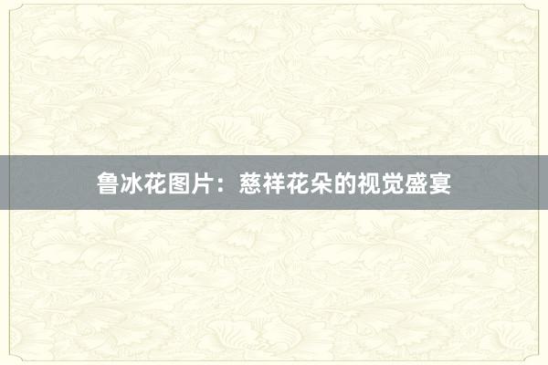 鲁冰花图片：慈祥花朵的视觉盛宴